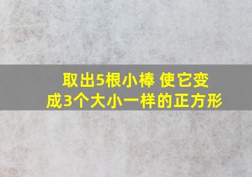 取出5根小棒 使它变成3个大小一样的正方形